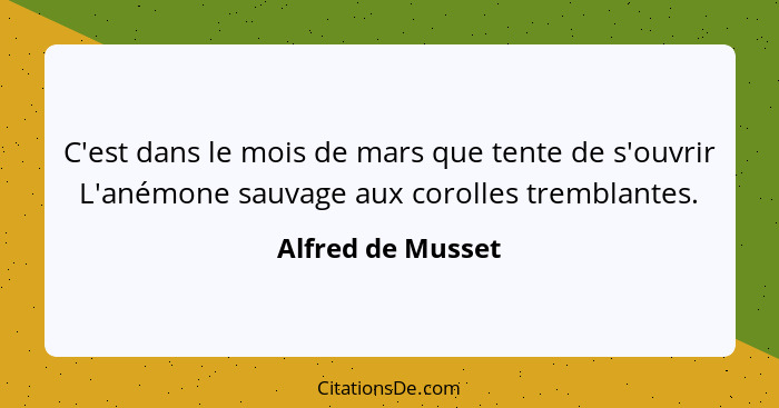 C'est dans le mois de mars que tente de s'ouvrir L'anémone sauvage aux corolles tremblantes.... - Alfred de Musset