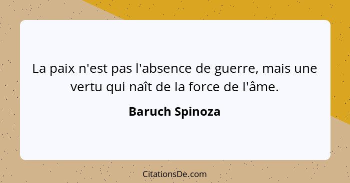 La paix n'est pas l'absence de guerre, mais une vertu qui naît de la force de l'âme.... - Baruch Spinoza