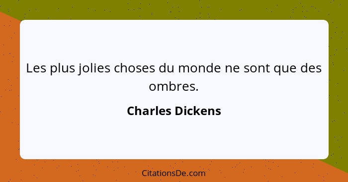 Les plus jolies choses du monde ne sont que des ombres.... - Charles Dickens