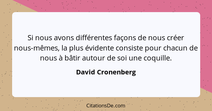 Si nous avons différentes façons de nous créer nous-mêmes, la plus évidente consiste pour chacun de nous à bâtir autour de soi une... - David Cronenberg