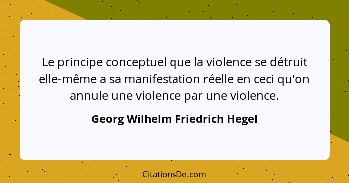 Le principe conceptuel que la violence se détruit elle-même a sa manifestation réelle en ceci qu'on annule une violenc... - Georg Wilhelm Friedrich Hegel