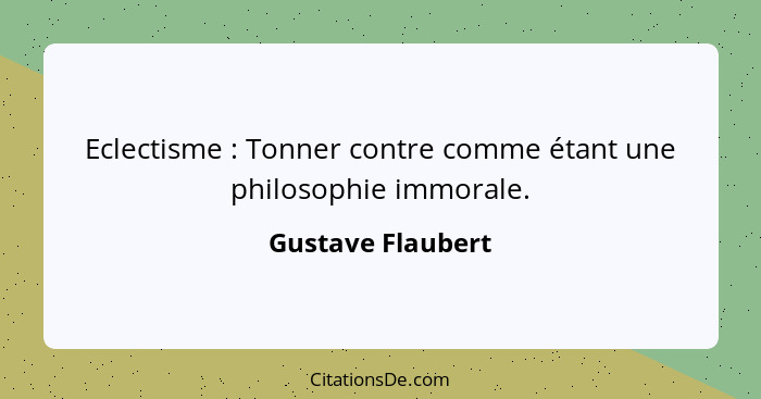 Eclectisme : Tonner contre comme étant une philosophie immorale.... - Gustave Flaubert