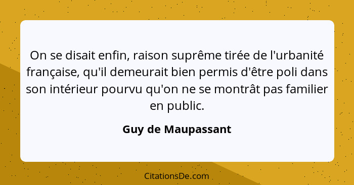 On se disait enfin, raison suprême tirée de l'urbanité française, qu'il demeurait bien permis d'être poli dans son intérieur pourv... - Guy de Maupassant