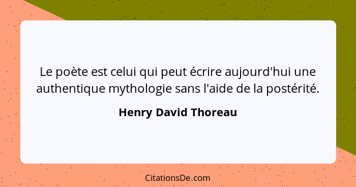 Le poète est celui qui peut écrire aujourd'hui une authentique mythologie sans l'aide de la postérité.... - Henry David Thoreau