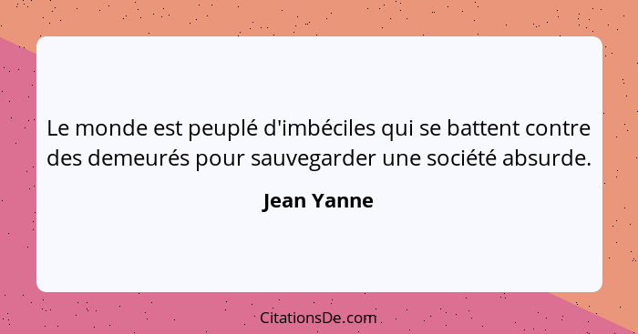 Le monde est peuplé d'imbéciles qui se battent contre des demeurés pour sauvegarder une société absurde.... - Jean Yanne