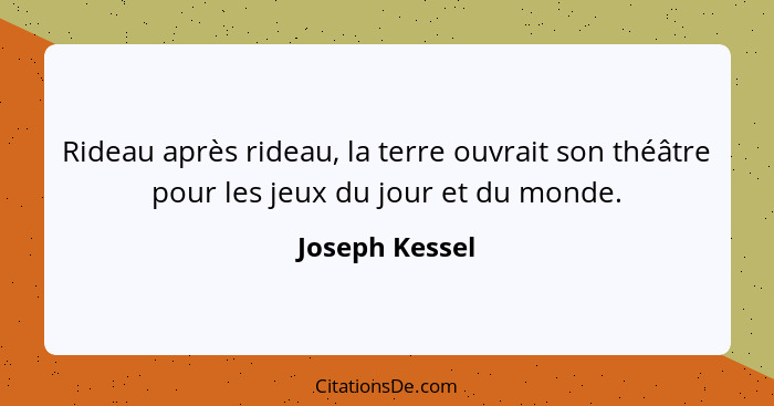 Rideau après rideau, la terre ouvrait son théâtre pour les jeux du jour et du monde.... - Joseph Kessel