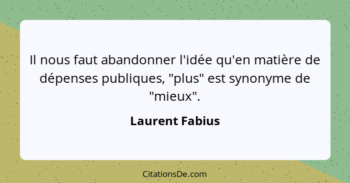 Il nous faut abandonner l'idée qu'en matière de dépenses publiques, "plus" est synonyme de "mieux".... - Laurent Fabius