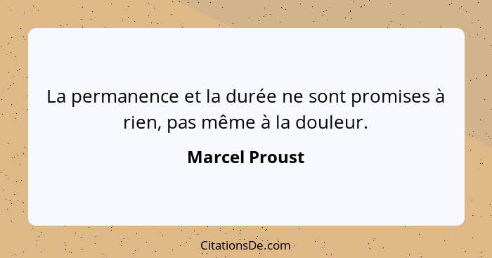 La permanence et la durée ne sont promises à rien, pas même à la douleur.... - Marcel Proust