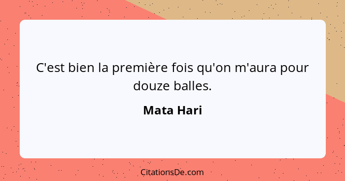 C'est bien la première fois qu'on m'aura pour douze balles.... - Mata Hari