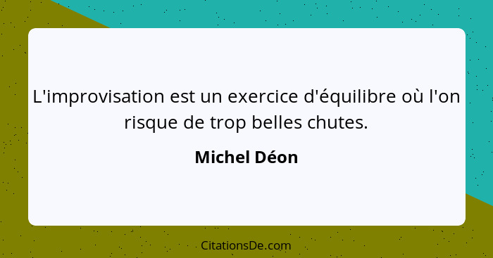 L'improvisation est un exercice d'équilibre où l'on risque de trop belles chutes.... - Michel Déon