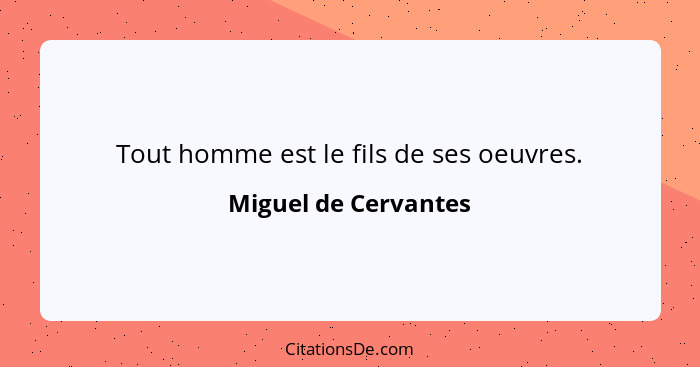 Tout homme est le fils de ses oeuvres.... - Miguel de Cervantes