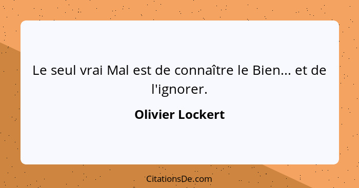 Le seul vrai Mal est de connaître le Bien... et de l'ignorer.... - Olivier Lockert