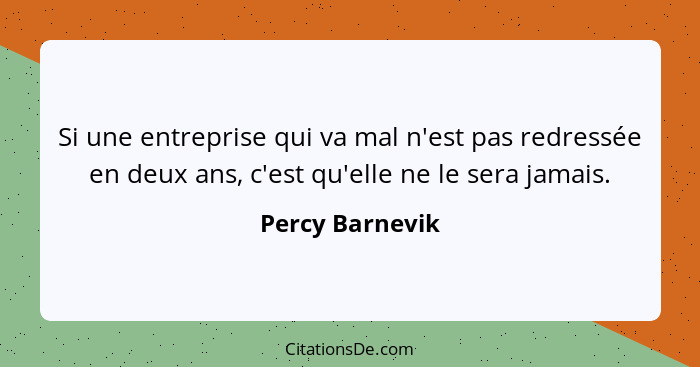 Si une entreprise qui va mal n'est pas redressée en deux ans, c'est qu'elle ne le sera jamais.... - Percy Barnevik