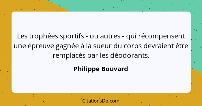 Les trophées sportifs - ou autres - qui récompensent une épreuve gagnée à la sueur du corps devraient être remplacés par les déodor... - Philippe Bouvard