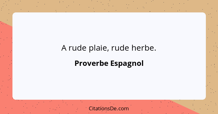 A rude plaie, rude herbe.... - Proverbe Espagnol