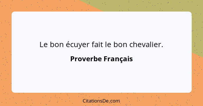 Le bon écuyer fait le bon chevalier.... - Proverbe Français