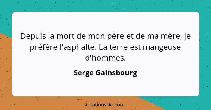 Depuis la mort de mon père et de ma mère, je préfère l'asphalte. La terre est mangeuse d'hommes.... - Serge Gainsbourg