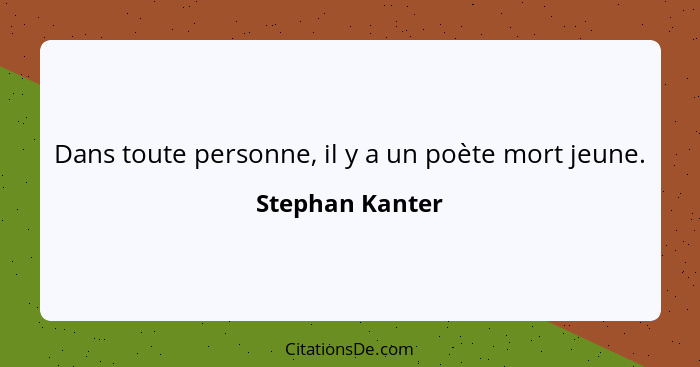 Dans toute personne, il y a un poète mort jeune.... - Stephan Kanter