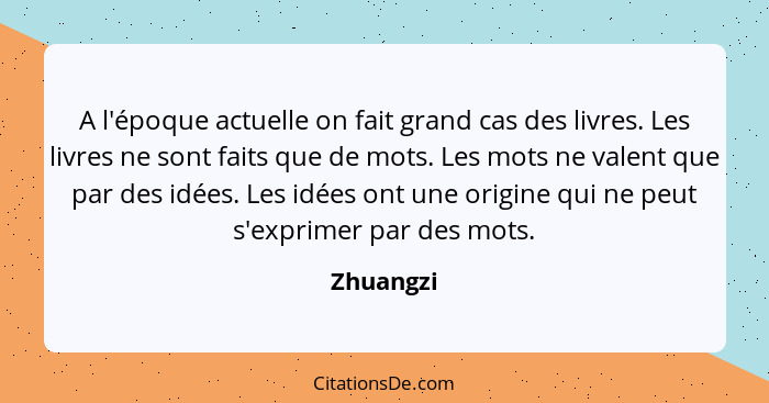 A l'époque actuelle on fait grand cas des livres. Les livres ne sont faits que de mots. Les mots ne valent que par des idées. Les idées ont... - Zhuangzi