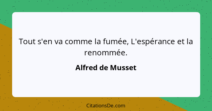 Tout s'en va comme la fumée, L'espérance et la renommée.... - Alfred de Musset