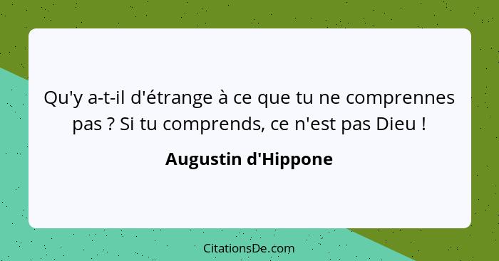 Qu'y a-t-il d'étrange à ce que tu ne comprennes pas ? Si tu comprends, ce n'est pas Dieu !... - Augustin d'Hippone