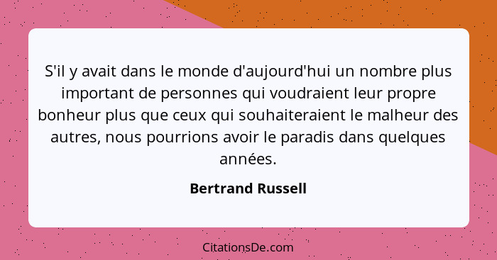 S'il y avait dans le monde d'aujourd'hui un nombre plus important de personnes qui voudraient leur propre bonheur plus que ceux qui... - Bertrand Russell