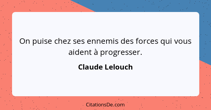 On puise chez ses ennemis des forces qui vous aident à progresser.... - Claude Lelouch