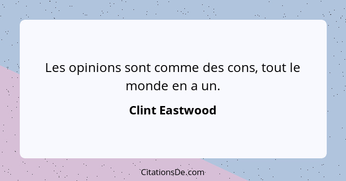 Les opinions sont comme des cons, tout le monde en a un.... - Clint Eastwood
