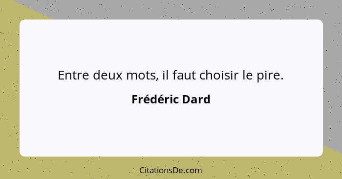 Entre deux mots, il faut choisir le pire.... - Frédéric Dard