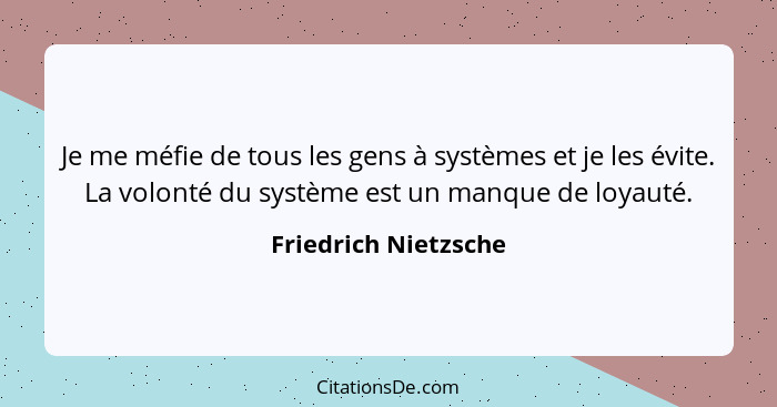 Je me méfie de tous les gens à systèmes et je les évite. La volonté du système est un manque de loyauté.... - Friedrich Nietzsche