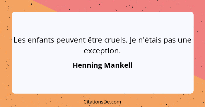 Les enfants peuvent être cruels. Je n'étais pas une exception.... - Henning Mankell