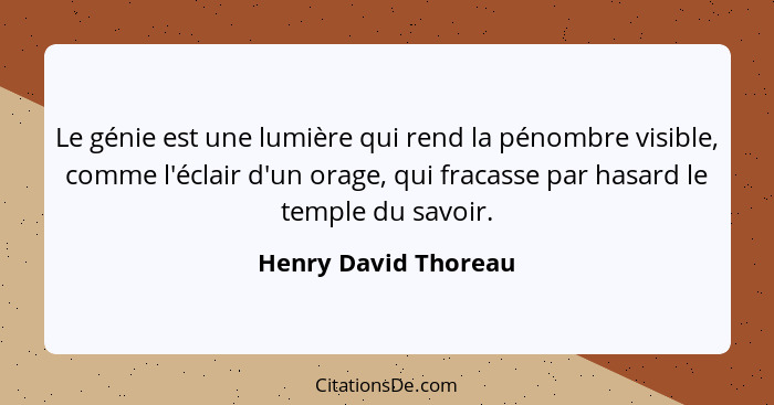 Le génie est une lumière qui rend la pénombre visible, comme l'éclair d'un orage, qui fracasse par hasard le temple du savoir.... - Henry David Thoreau