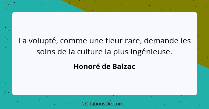 La volupté, comme une fleur rare, demande les soins de la culture la plus ingénieuse.... - Honoré de Balzac