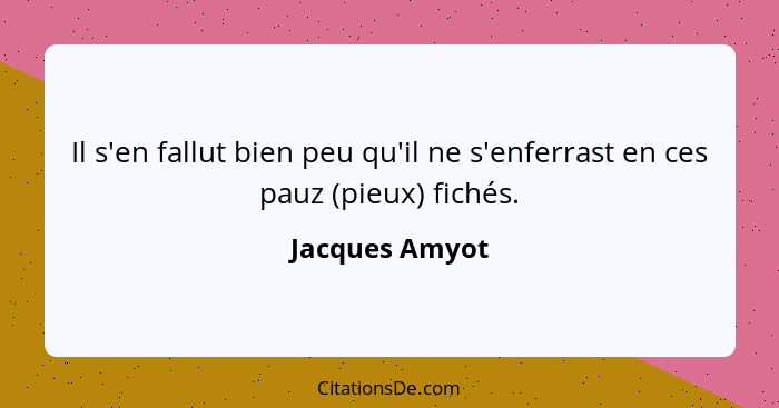 Il s'en fallut bien peu qu'il ne s'enferrast en ces pauz (pieux) fichés.... - Jacques Amyot