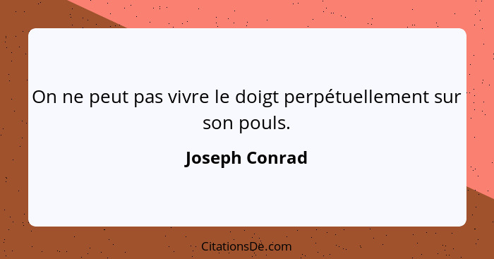 On ne peut pas vivre le doigt perpétuellement sur son pouls.... - Joseph Conrad