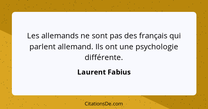 Les allemands ne sont pas des français qui parlent allemand. Ils ont une psychologie différente.... - Laurent Fabius