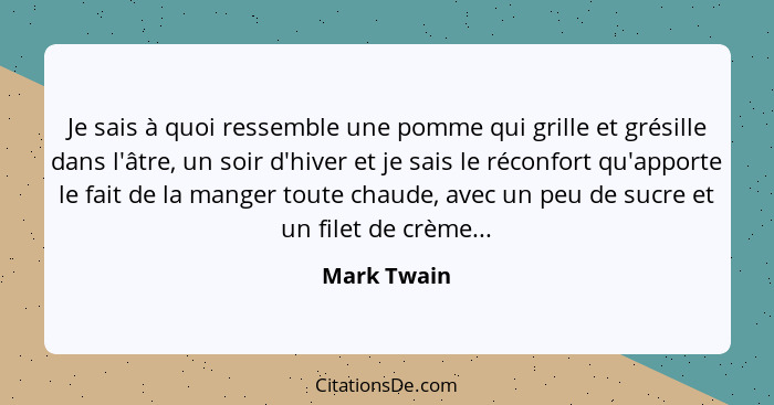 Je sais à quoi ressemble une pomme qui grille et grésille dans l'âtre, un soir d'hiver et je sais le réconfort qu'apporte le fait de la m... - Mark Twain