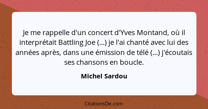 Je me rappelle d'un concert d'Yves Montand, où il interprétait Battling Joe (...) je l'ai chanté avec lui des années après, dans une é... - Michel Sardou