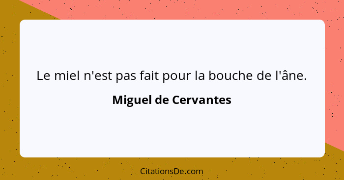 Le miel n'est pas fait pour la bouche de l'âne.... - Miguel de Cervantes