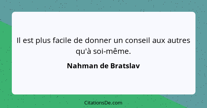 Il est plus facile de donner un conseil aux autres qu'à soi-même.... - Nahman de Bratslav