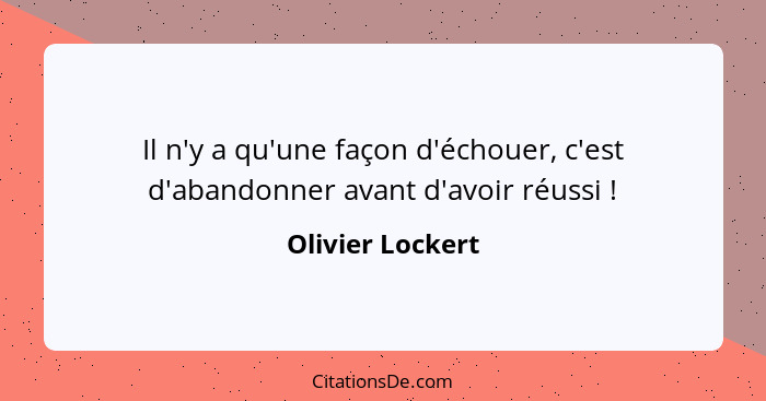 Il n'y a qu'une façon d'échouer, c'est d'abandonner avant d'avoir réussi !... - Olivier Lockert