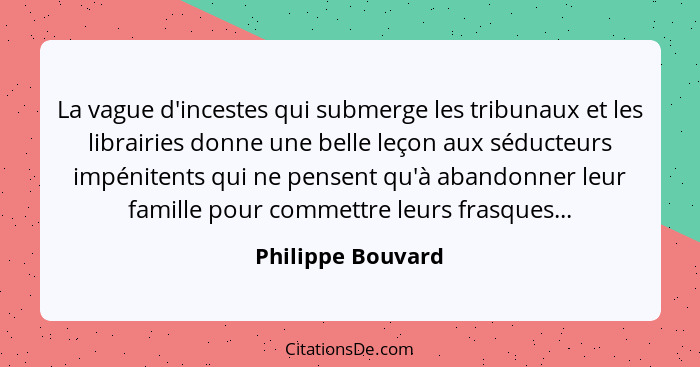 La vague d'incestes qui submerge les tribunaux et les librairies donne une belle leçon aux séducteurs impénitents qui ne pensent qu... - Philippe Bouvard