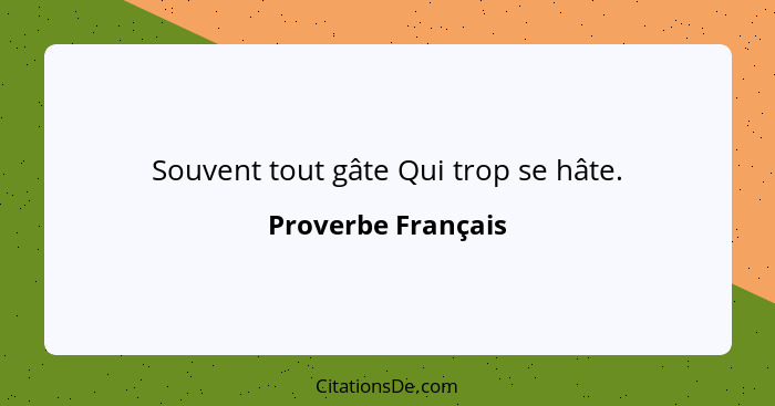 Souvent tout gâte Qui trop se hâte.... - Proverbe Français