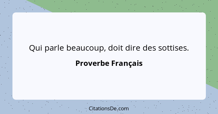 Qui parle beaucoup, doit dire des sottises.... - Proverbe Français