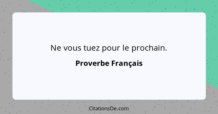 Ne vous tuez pour le prochain.... - Proverbe Français