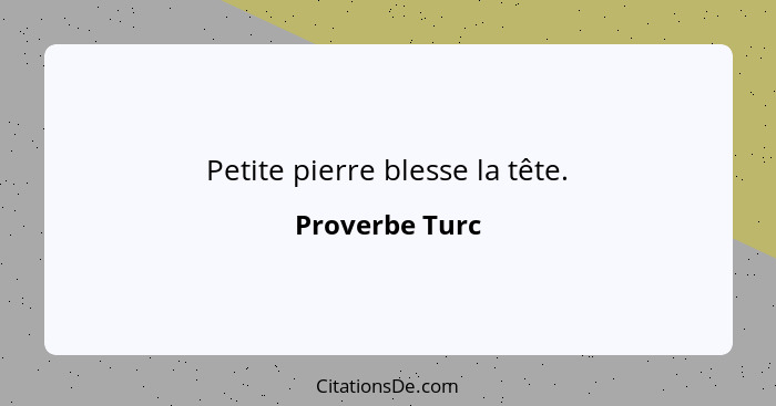 Petite pierre blesse la tête.... - Proverbe Turc