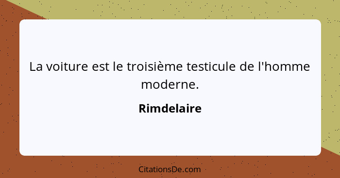 La voiture est le troisième testicule de l'homme moderne.... - Rimdelaire