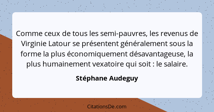 Comme ceux de tous les semi-pauvres, les revenus de Virginie Latour se présentent généralement sous la forme la plus économiquement... - Stéphane Audeguy