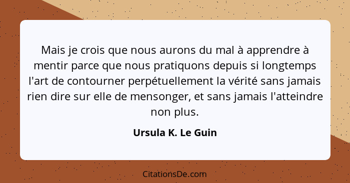 Mais je crois que nous aurons du mal à apprendre à mentir parce que nous pratiquons depuis si longtemps l'art de contourner perpét... - Ursula K. Le Guin