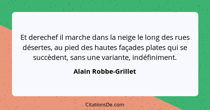 Et derechef il marche dans la neige le long des rues désertes, au pied des hautes façades plates qui se succèdent, sans une vari... - Alain Robbe-Grillet